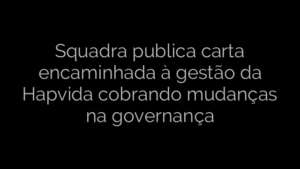 ​Squadra publica carta encaminhada à gestão da Hapvida cobrando mudanças na governança 